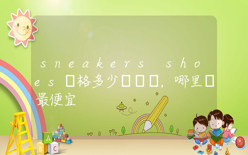 sneakers shoes價格多少，哪里買最便宜插圖